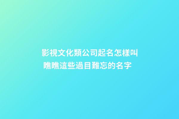 影視文化類公司起名怎樣叫 瞧瞧這些過目難忘的名字